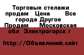 Торговые стелажи продам › Цена ­ 1 - Все города Другое » Продам   . Московская обл.,Электрогорск г.